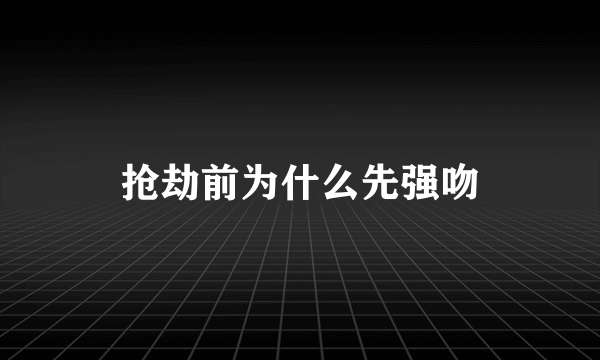 抢劫前为什么先强吻