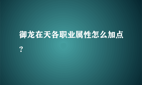 御龙在天各职业属性怎么加点？