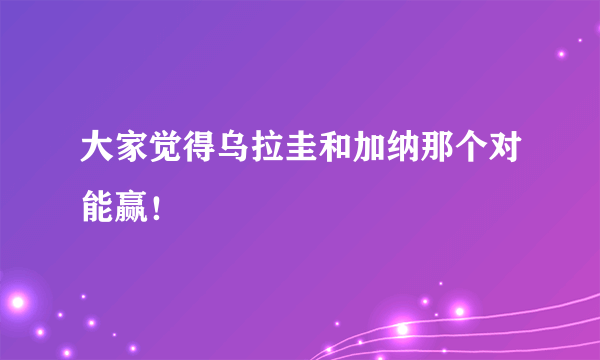 大家觉得乌拉圭和加纳那个对能赢！