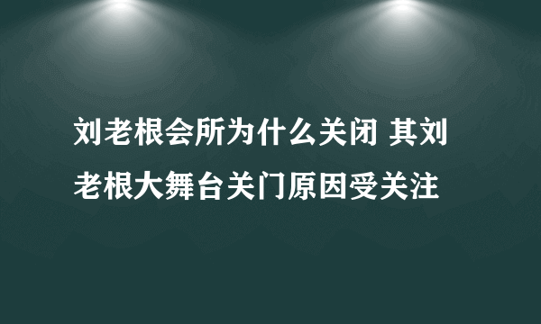 刘老根会所为什么关闭 其刘老根大舞台关门原因受关注