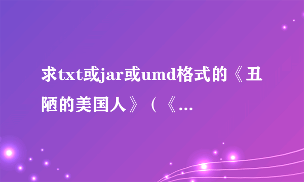 求txt或jar或umd格式的《丑陋的美国人》（《困惑的外交官》）