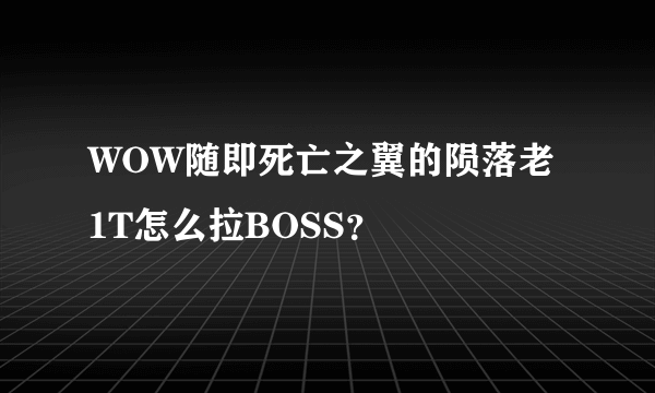 WOW随即死亡之翼的陨落老1T怎么拉BOSS？