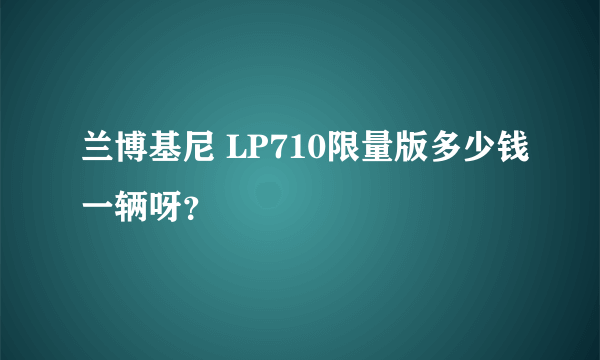 兰博基尼 LP710限量版多少钱一辆呀？