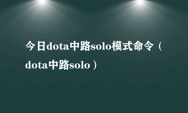 今日dota中路solo模式命令（dota中路solo）