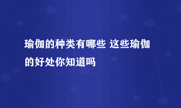 瑜伽的种类有哪些 这些瑜伽的好处你知道吗