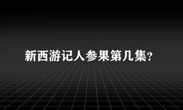 新西游记人参果第几集？