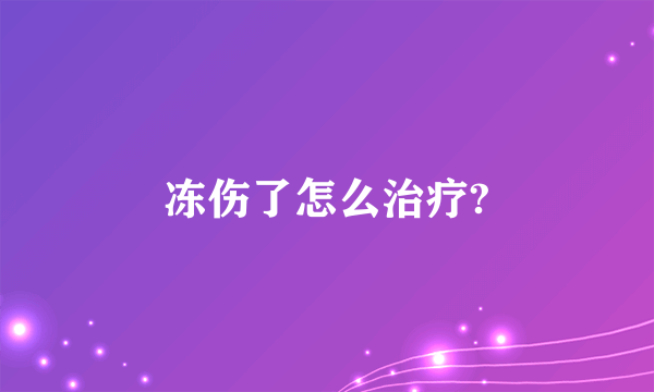 冻伤了怎么治疗?