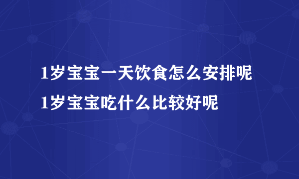 1岁宝宝一天饮食怎么安排呢 1岁宝宝吃什么比较好呢