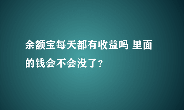 余额宝每天都有收益吗 里面的钱会不会没了？