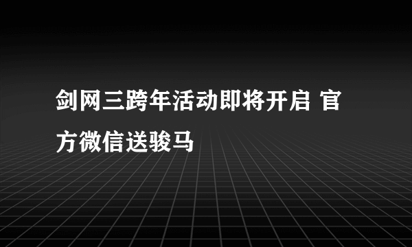 剑网三跨年活动即将开启 官方微信送骏马