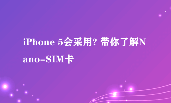 iPhone 5会采用? 带你了解Nano-SIM卡