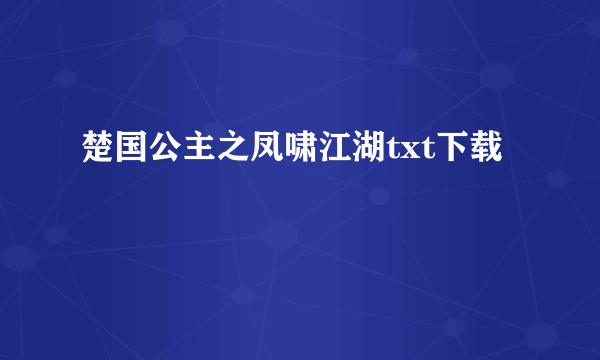 楚国公主之凤啸江湖txt下载