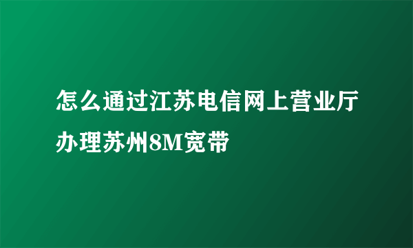 怎么通过江苏电信网上营业厅办理苏州8M宽带