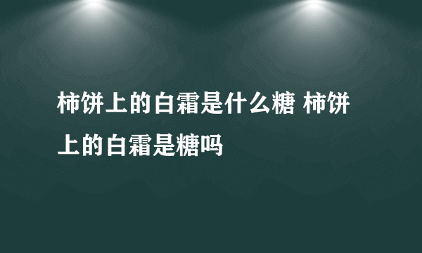 柿饼上的白霜是什么糖 柿饼上的白霜是糖吗