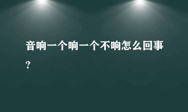 音响一个响一个不响怎么回事？