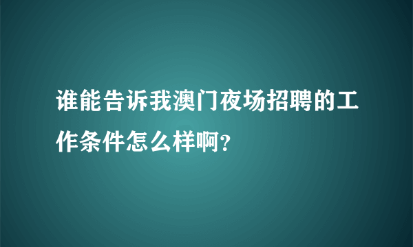 谁能告诉我澳门夜场招聘的工作条件怎么样啊？