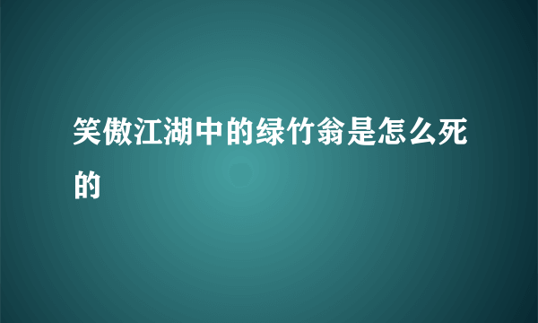 笑傲江湖中的绿竹翁是怎么死的