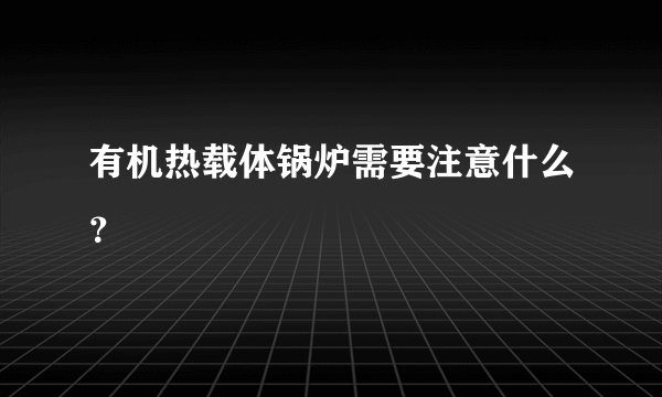 有机热载体锅炉需要注意什么？