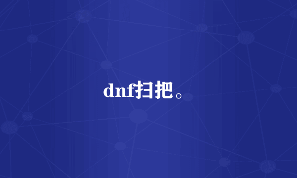 dnf扫把。