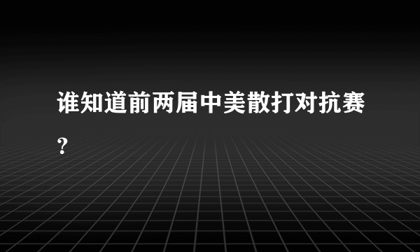 谁知道前两届中美散打对抗赛？