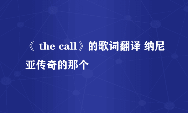 《 the call》的歌词翻译 纳尼亚传奇的那个