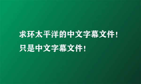 求环太平洋的中文字幕文件！只是中文字幕文件！