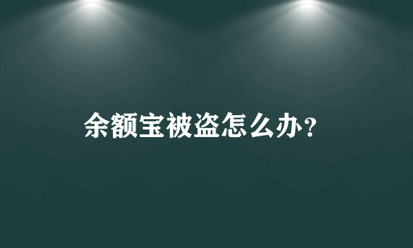 余额宝被盗怎么办？