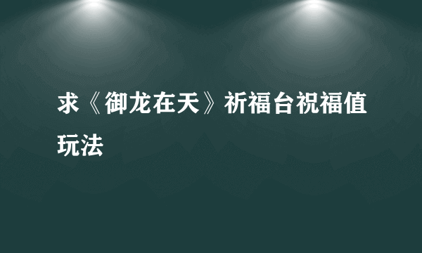 求《御龙在天》祈福台祝福值玩法