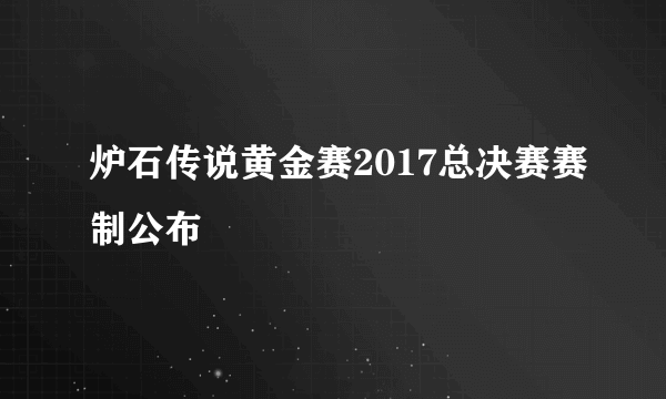 炉石传说黄金赛2017总决赛赛制公布