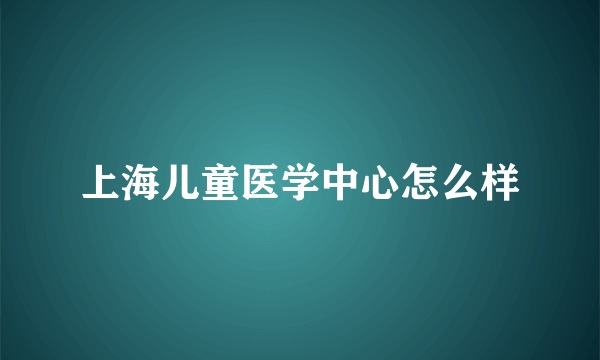 上海儿童医学中心怎么样