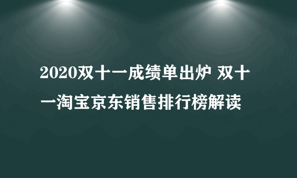 2020双十一成绩单出炉 双十一淘宝京东销售排行榜解读