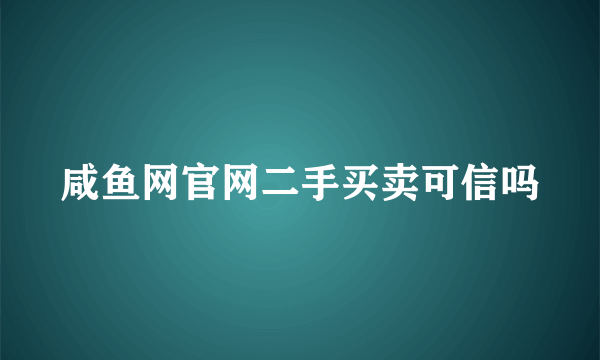 咸鱼网官网二手买卖可信吗