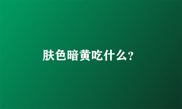 肤色暗黄吃什么？