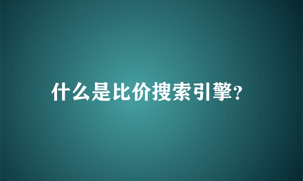 什么是比价搜索引擎？