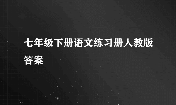 七年级下册语文练习册人教版答案