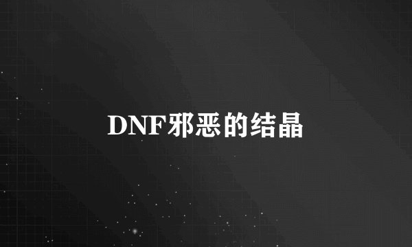 DNF邪恶的结晶