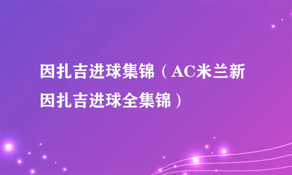 因扎吉进球集锦（AC米兰新因扎吉进球全集锦）