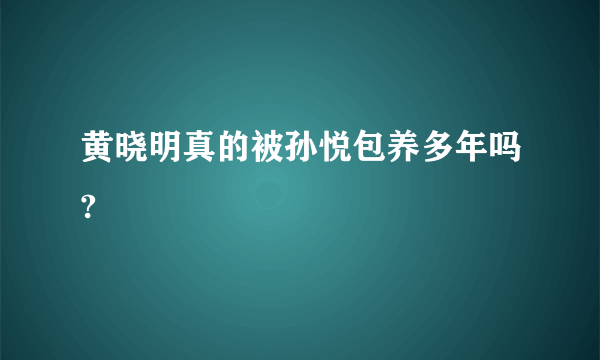 黄晓明真的被孙悦包养多年吗?