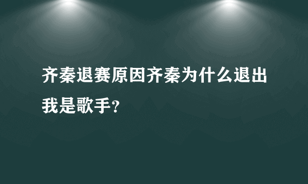 齐秦退赛原因齐秦为什么退出我是歌手？