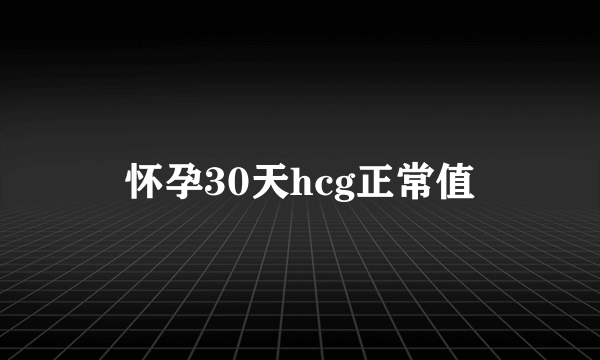 怀孕30天hcg正常值