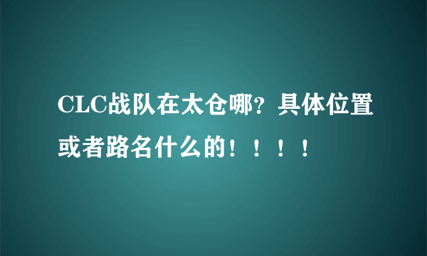 CLC战队在太仓哪？具体位置或者路名什么的！！！！