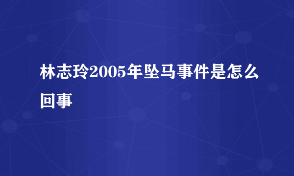 林志玲2005年坠马事件是怎么回事