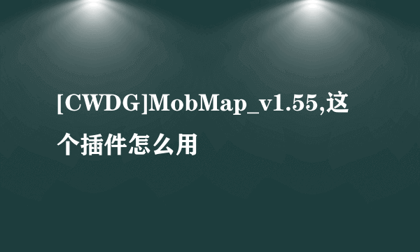 [CWDG]MobMap_v1.55,这个插件怎么用