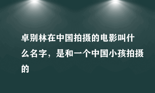 卓别林在中国拍摄的电影叫什么名字，是和一个中国小孩拍摄的