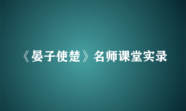 《晏子使楚》名师课堂实录