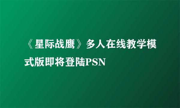 《星际战鹰》多人在线教学模式版即将登陆PSN