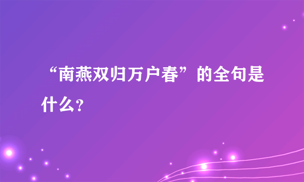 “南燕双归万户春”的全句是什么？