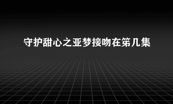 守护甜心之亚梦接吻在笫几集