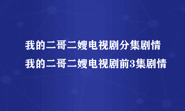 我的二哥二嫂电视剧分集剧情我的二哥二嫂电视剧前3集剧情