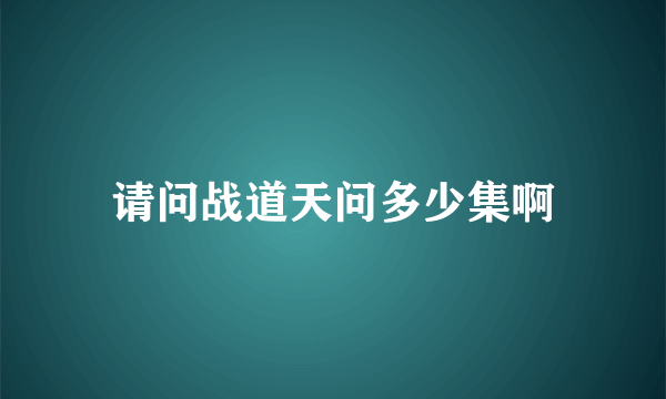 请问战道天问多少集啊